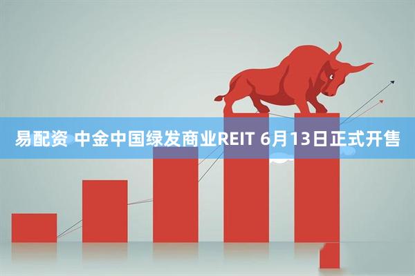 易配资 中金中国绿发商业REIT 6月13日正式开售