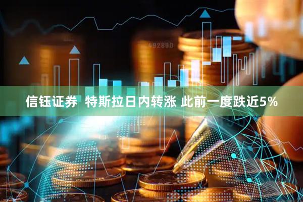 信钰证券  特斯拉日内转涨 此前一度跌近5%