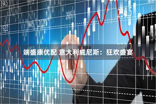 端盛康优配 意大利威尼斯：狂欢盛宴