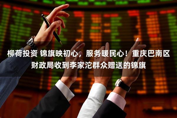柳荷投资 锦旗映初心，服务暖民心！重庆巴南区财政局收到李家沱群众赠送的锦旗