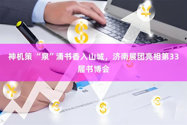 神机策 “泉”涌书香入山城，济南展团亮相第33届书博会