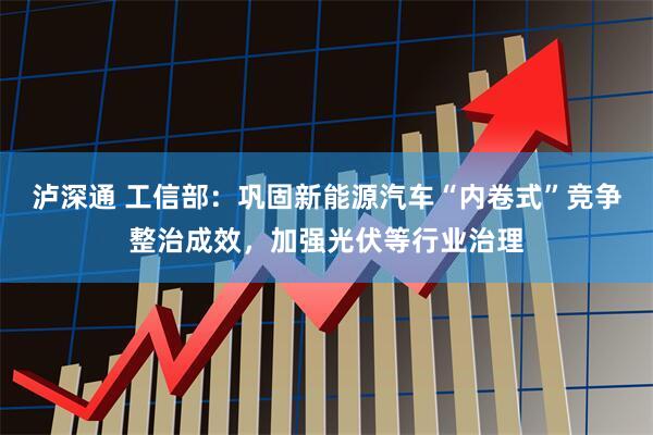 泸深通 工信部：巩固新能源汽车“内卷式”竞争整治成效，加强光伏等行业治理
