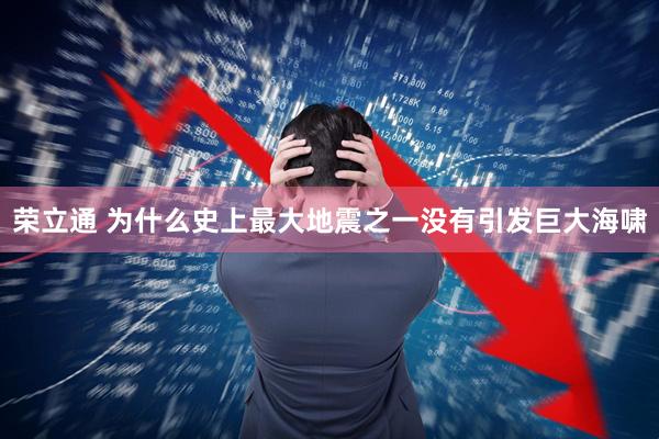荣立通 为什么史上最大地震之一没有引发巨大海啸