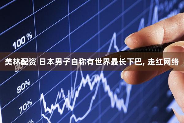美林配资 日本男子自称有世界最长下巴, 走红网络