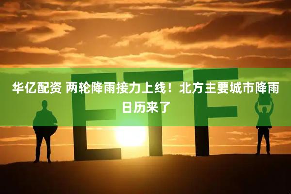 华亿配资 两轮降雨接力上线！北方主要城市降雨日历来了