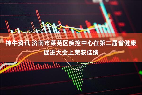 神牛资讯 济南市莱芜区疾控中心在第二届省健康促进大会上荣获佳绩