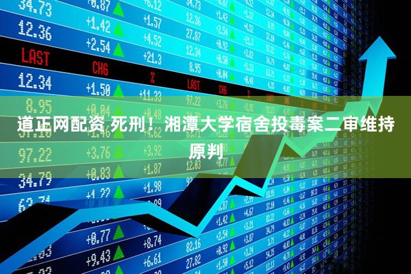 道正网配资 死刑！湘潭大学宿舍投毒案二审维持原判