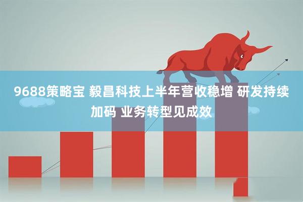 9688策略宝 毅昌科技上半年营收稳增 研发持续加码 业务转型见成效