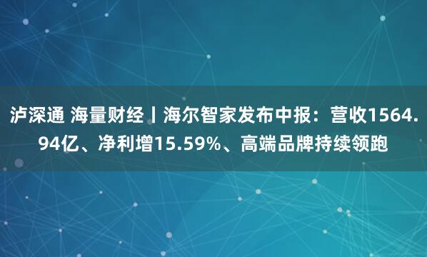 泸深通 海量财经丨海尔智家发布中报：营收1564.94亿、净利增15.59%、高端品牌持续领跑