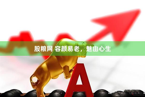 股粮网 容颜易老，魅由心生