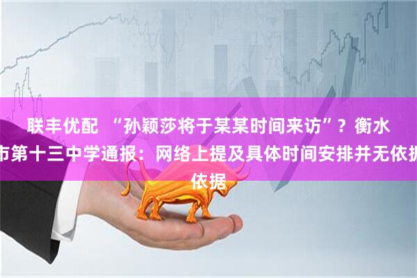 联丰优配  “孙颖莎将于某某时间来访”？衡水市第十三中学通报：网络上提及具体时间安排并无依据