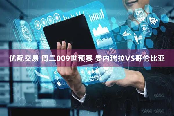 优配交易 周二009世预赛 委内瑞拉VS哥伦比亚