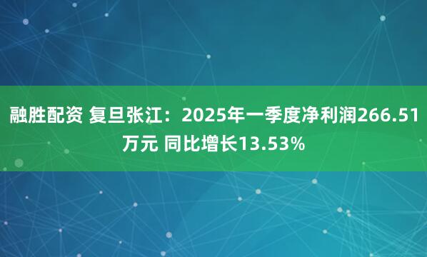 融胜配资 复旦张江：2025年一季度净利润266.51万元 同比增长13.53%