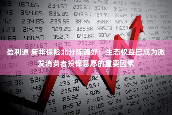 盈利通 新华保险北分陈镜好：生态权益已成为激发消费者投保意愿的重要因素