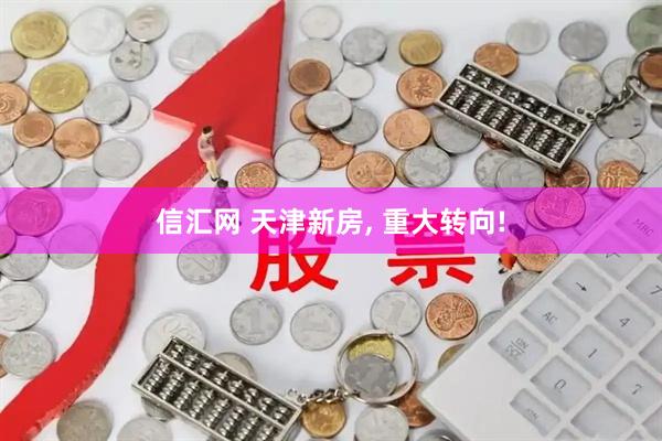 信汇网 天津新房, 重大转向!